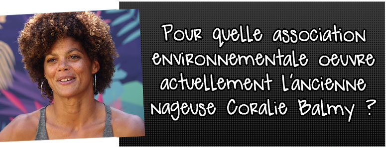 Pour-quelle-association-environnementale-oeuvre-actuellement-l-ancienne-nageuse-coralie-balmy