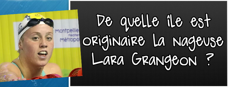 de-quelle-ile-est-originaire-la-nageuse-lara-grangeon