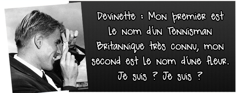 devinette-mon-premier-est-le-nom-d-un-tennisman-britannique-tres-connu-mon-second-est-le-nom-d'une-fleur-je-suis