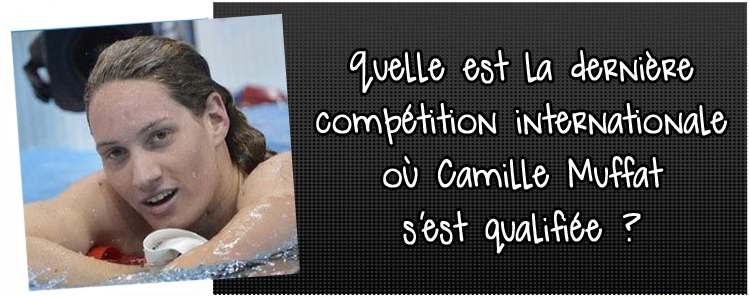 quelle-est-la-derniere-competition-internationale-ou-camille-muffat-s-est-qualifiee